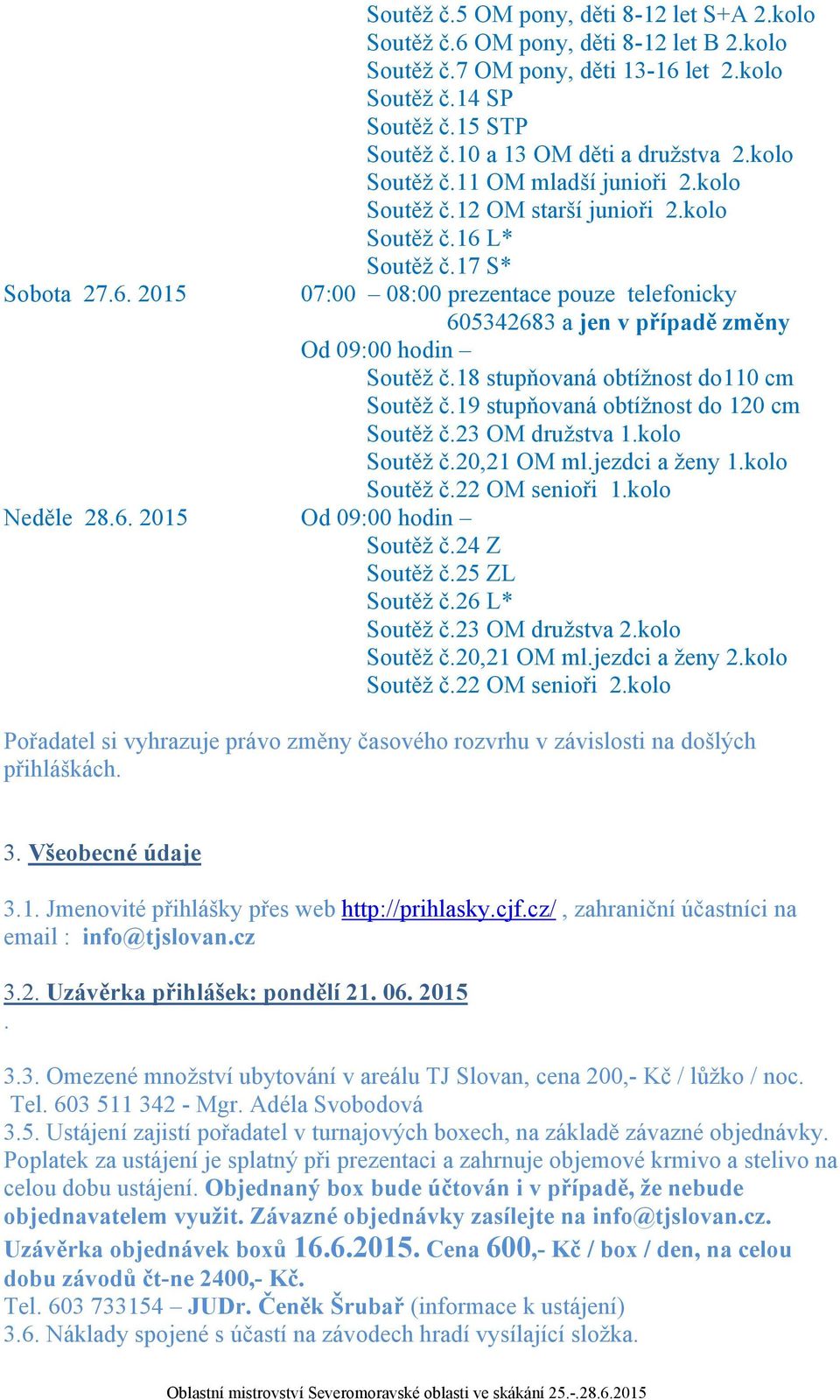 17 S* 07:00 08:00 prezentace pouze telefonicky 605342683 a jen v případě změny Od 09:00 hodin Soutěž č.18 stupňovaná obtížnost do110 cm Soutěž č.19 stupňovaná obtížnost do 120 cm Soutěž č.