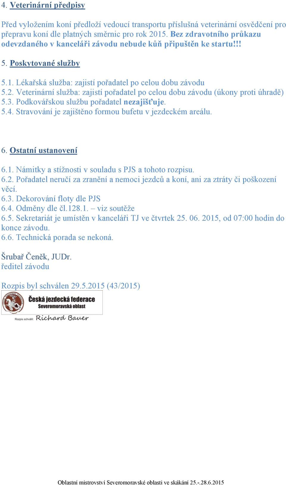 Veterinární služba: zajistí pořadatel po celou dobu závodu (úkony proti úhradě) 5.3. Podkovářskou službu pořadatel nezajišťuje. 5.4. Stravování je zajištěno formou bufetu v jezdeckém areálu. 6.