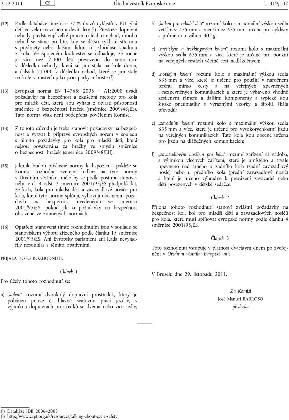 Ve Spojeném království se odhaduje, že ročně je více než 2 000 dětí převezeno do nemocnice v důsledku nehody, která se jim stala na kole doma, a dalších 21 000 v důsledku nehod, které se jim staly na