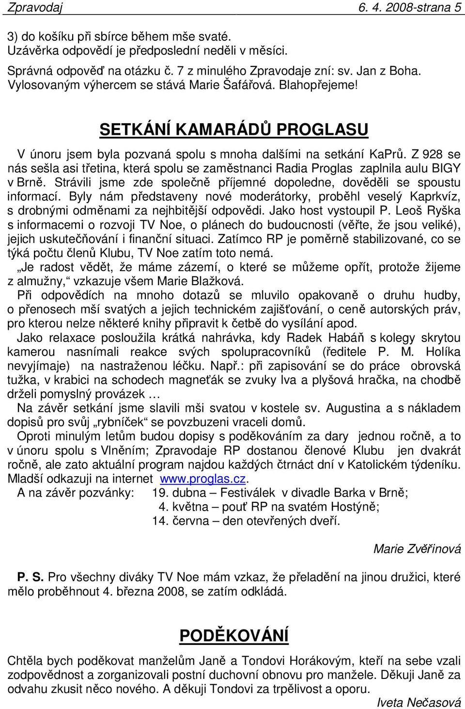 Z 928 se nás sešla asi třetina, která spolu se zaměstnanci Radia Proglas zaplnila aulu BIGY v Brně. Strávili jsme zde společně příjemné dopoledne, dověděli se spoustu informací.