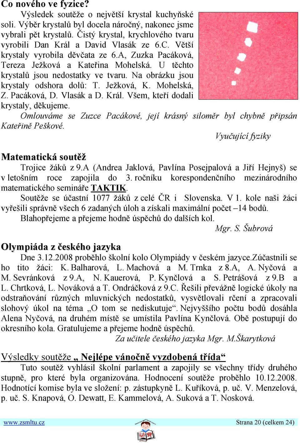 U těchto krystalů jsou nedostatky ve tvaru. Na obrázku jsou krystaly odshora dolů: T. Ježková, K. Mohelská, Z. Pacáková, D. Vlasák a D. Král. Všem, kteří dodali krystaly, děkujeme.