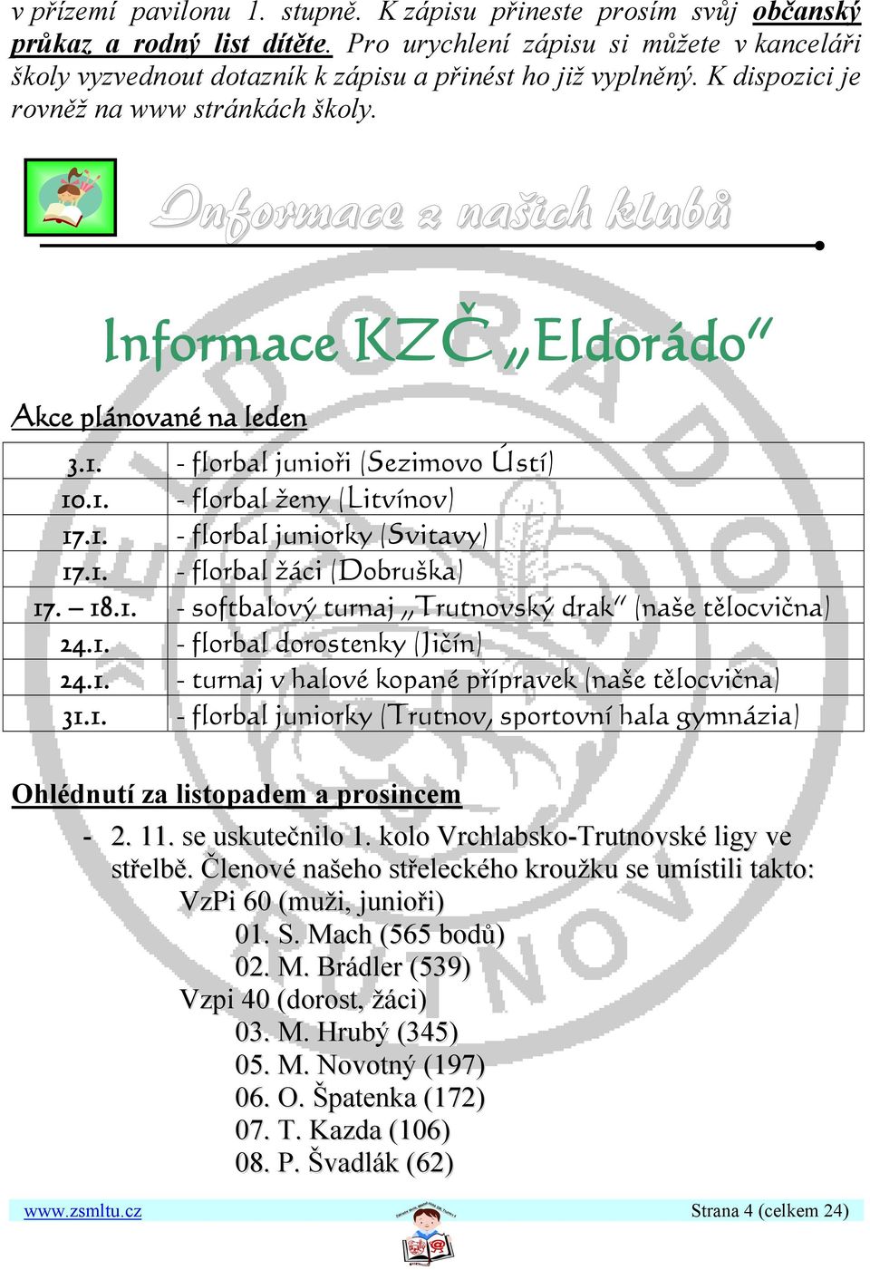 OInformace z našich klubů Informace KZČ Eldorádo UAkce plánované na ledenu 3.1. - florbal junioři (Sezimovo Ústí) 10.1. - florbal ženy (Litvínov) 17.1. - florbal juniorky (Svitavy) 17.1. - florbal žáci (Dobruška) 17.