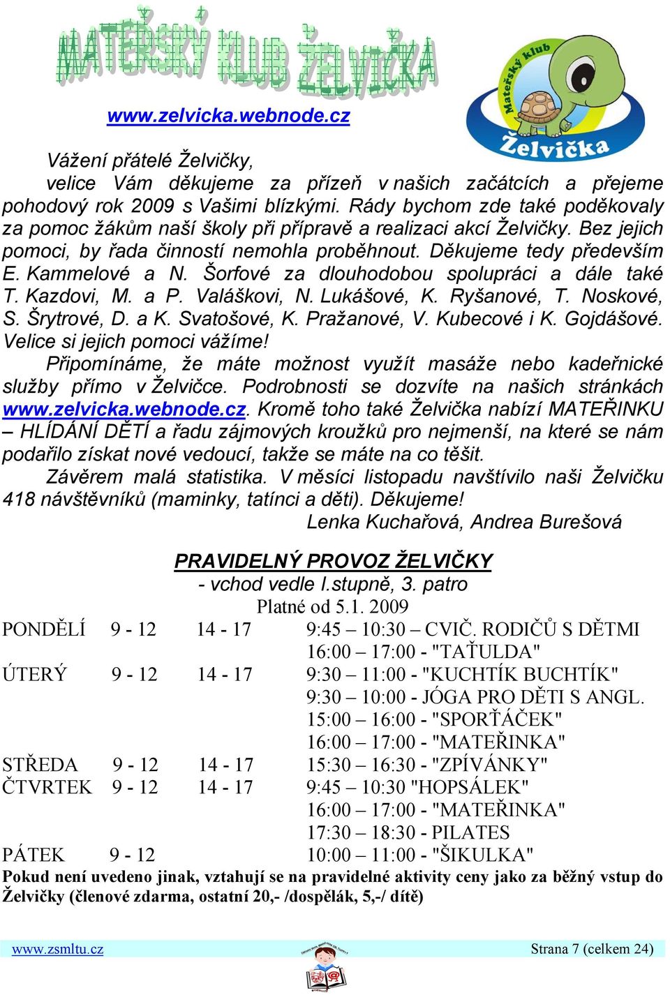 Šorfové za dlouhodobou spolupráci a dále také T. Kazdovi, M. a P. Valáškovi, N. Lukášové, K. Ryšanové, T. Noskové, S. Šrytrové, D. a K. Svatošové, K. Pražanové, V. Kubecové i K. Gojdášové.