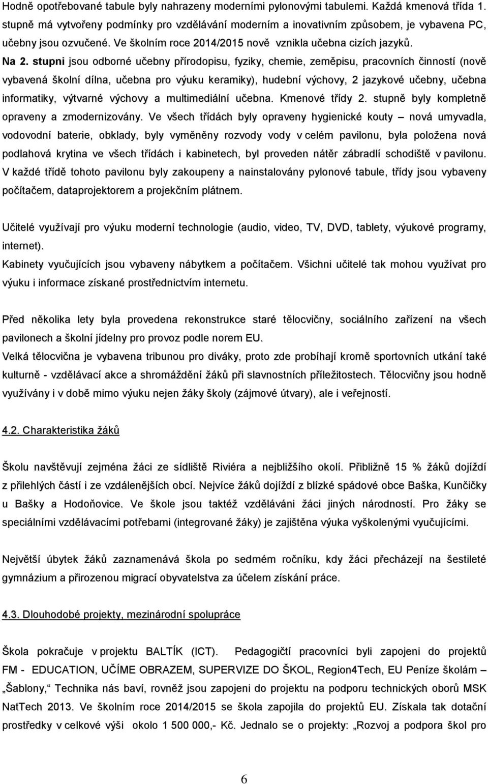 stupni jsou odborné učebny přírodopisu, fyziky, chemie, zeměpisu, pracovních činností (nově vybavená školní dílna, učebna pro výuku keramiky), hudební výchovy, 2 jazykové učebny, učebna informatiky,