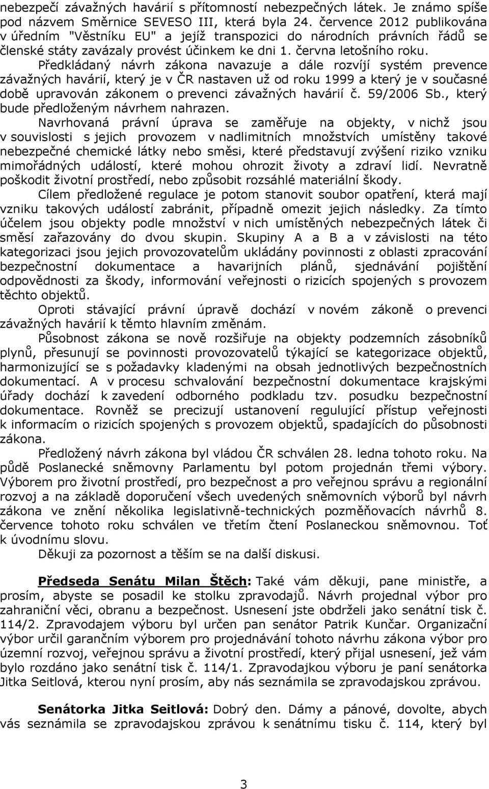 Předkládaný návrh zákona navazuje a dále rozvíjí systém prevence závažných havárií, který je v ČR nastaven už od roku 1999 a který je v současné době upravován zákonem o prevenci závažných havárií č.