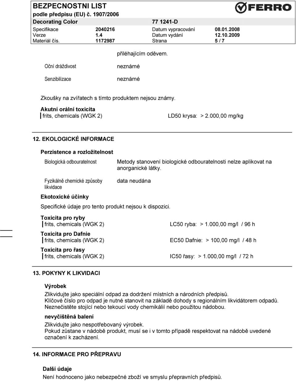 data neudána Ekotoxické účinky Specifické údaje pro tento produkt nejsou k dispozici. Toxicita pro ryby Toxicita pro Dafnie Toxicita pro řasy LC50 ryba: > 1.