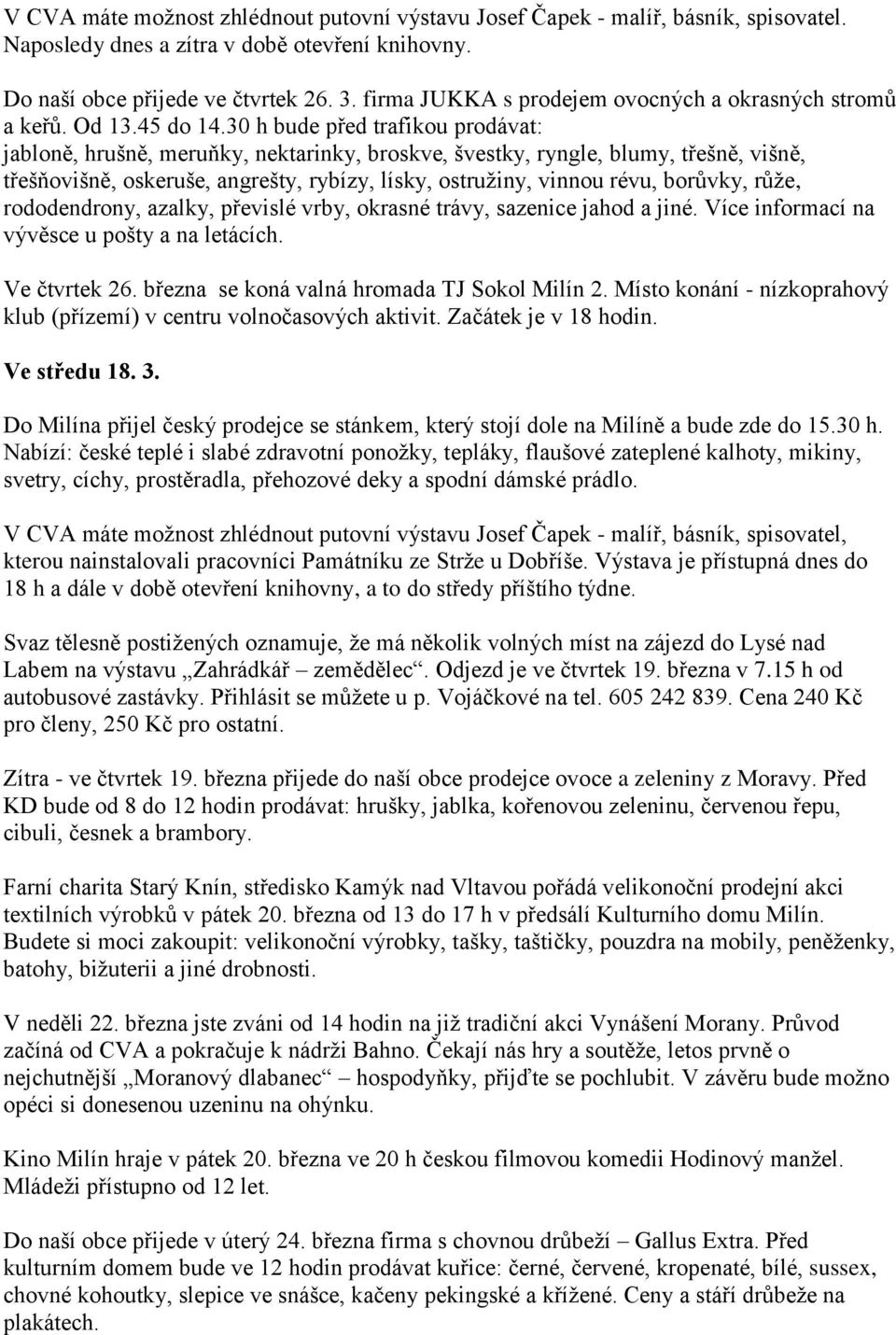 30 h bude před trafikou prodávat: jabloně, hrušně, meruňky, nektarinky, broskve, švestky, ryngle, blumy, třešně, višně, třešňovišně, oskeruše, angrešty, rybízy, lísky, ostružiny, vinnou révu,