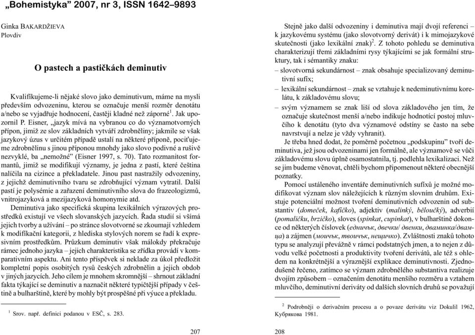 Eisner, jazyk mívá na vybranou co do významotvorných pøípon, jimi ze slov základních vytváøí zdrobnìliny; jakmile se však jazykový úzus v urèitém pøípadì ustalí na nìkteré pøíponì, poci ujeme