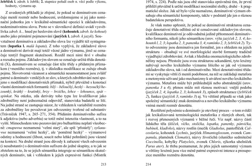 nedeminutivnímu slovu. Proto se v slovníkové definici uvádí vysvìtlivka zdrob. k... hned po heslovém slovì (kohoutek zdrob. ke kohout) anebo jako primární pojmenování (jazýèek l. zdrob. k jazyk).