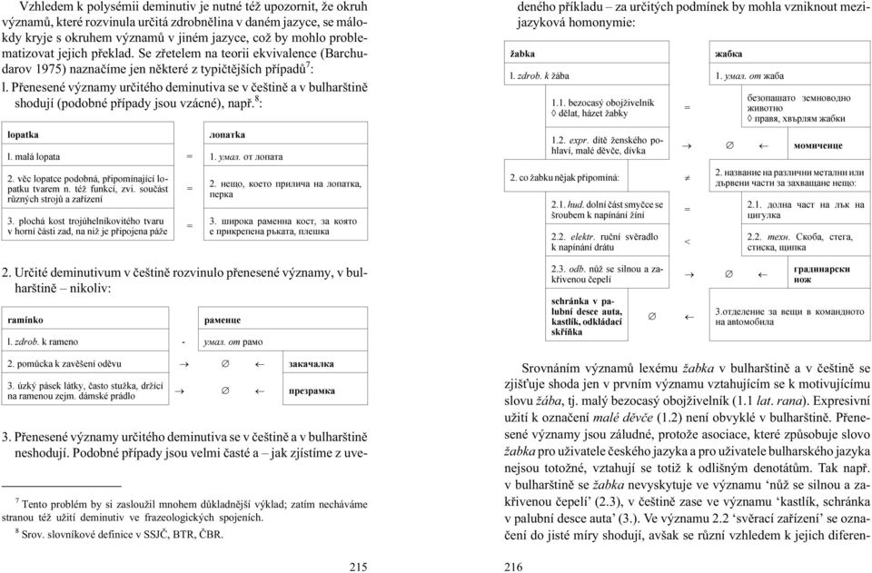 Pøenesené významy urèitého deminutiva se v èeštinì a v bulharštinì shodují (podobné pøípady jsou vzácné), napø. & : lopatka ëoïaòka l. malá lopata 1. yìaë. oò ëoïaòa 3.