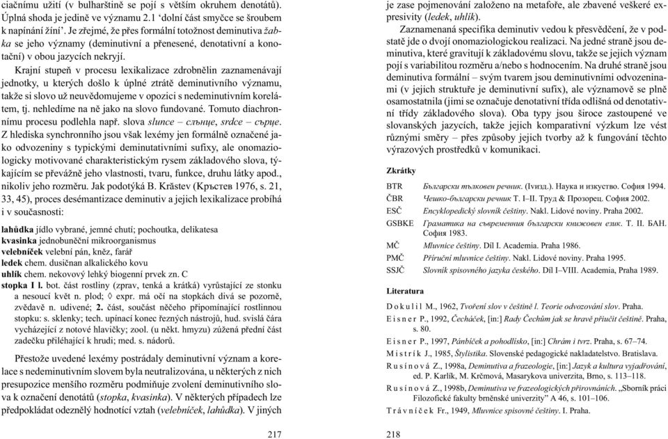 Krajní stupeò v procesu lexikalizace zdrobnìlin zaznamenávají jednotky, u kterých došlo k úplné ztrátì deminutivního významu, tak e si slovo u neuvìdomujeme v opozici s nedeminutivním korelátem, tj.