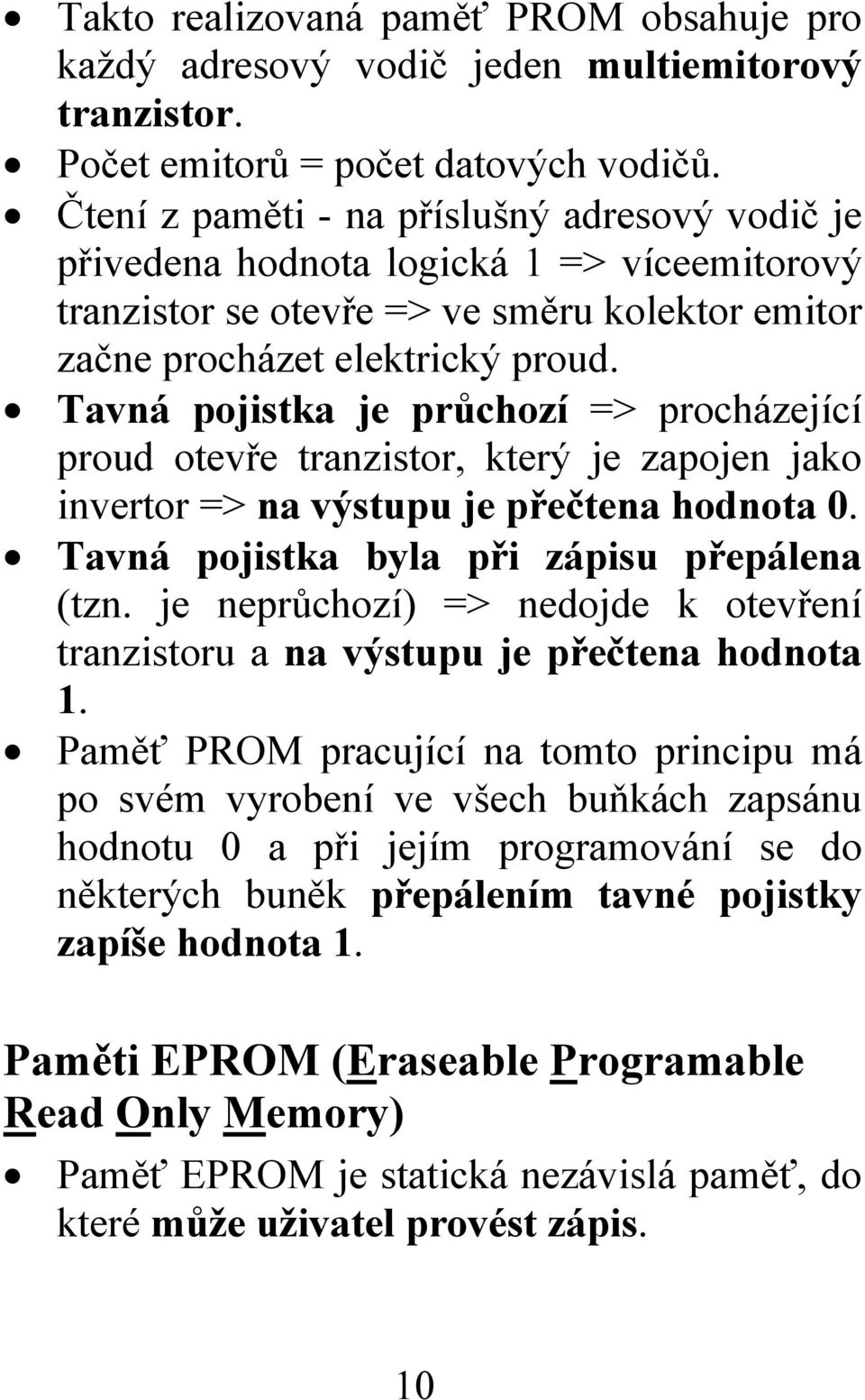 Tavná pojistka je průchozí => procházející proud otevře tranzistor, který je zapojen jako invertor => na výstupu je přečtena hodnota 0. Tavná pojistka byla při zápisu přepálena (tzn.