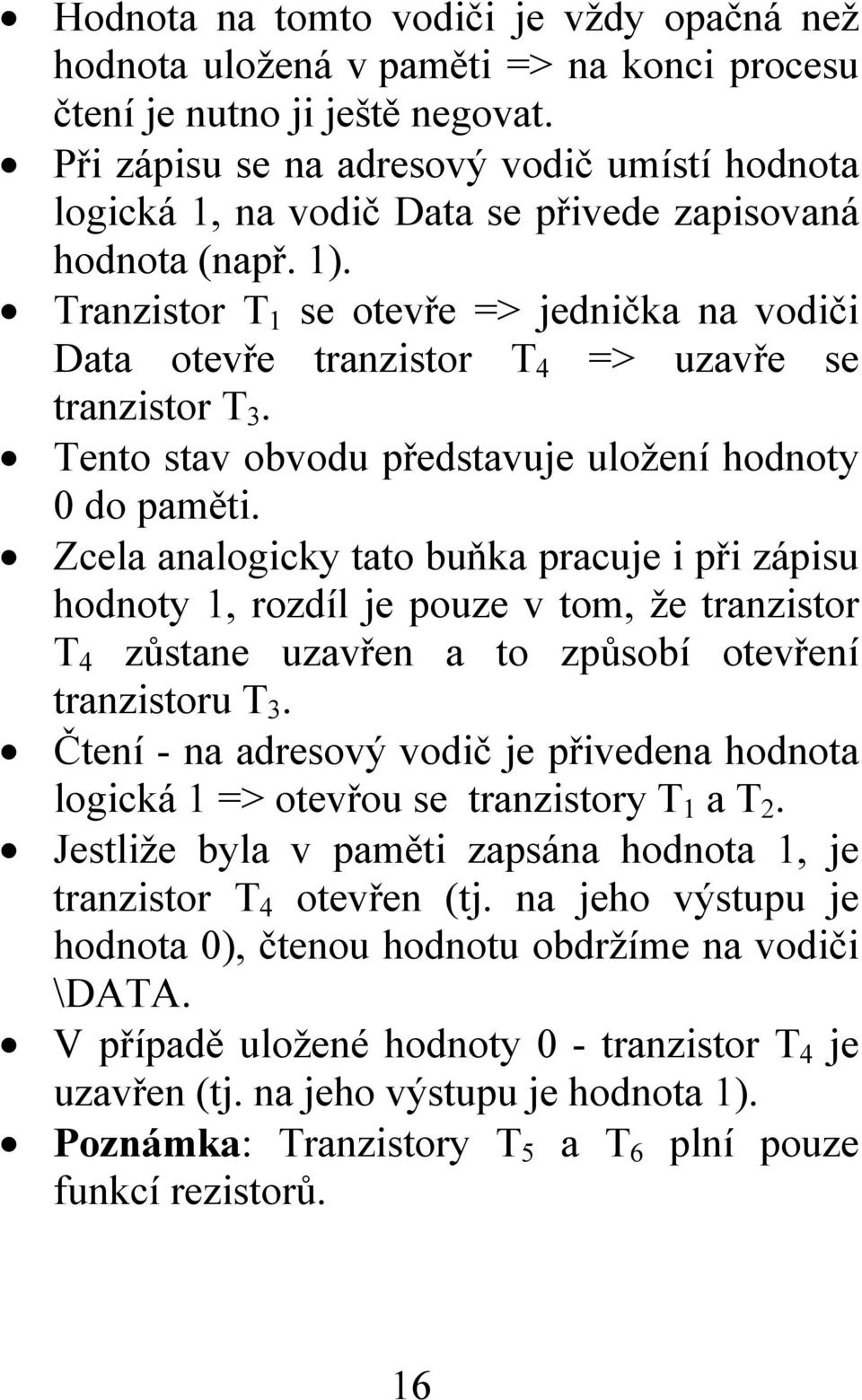 Tranzistor T 1 se otevře => jednička na vodiči Data otevře tranzistor T 4 => uzavře se tranzistor T 3. Tento stav obvodu představuje uložení hodnoty 0 do paměti.