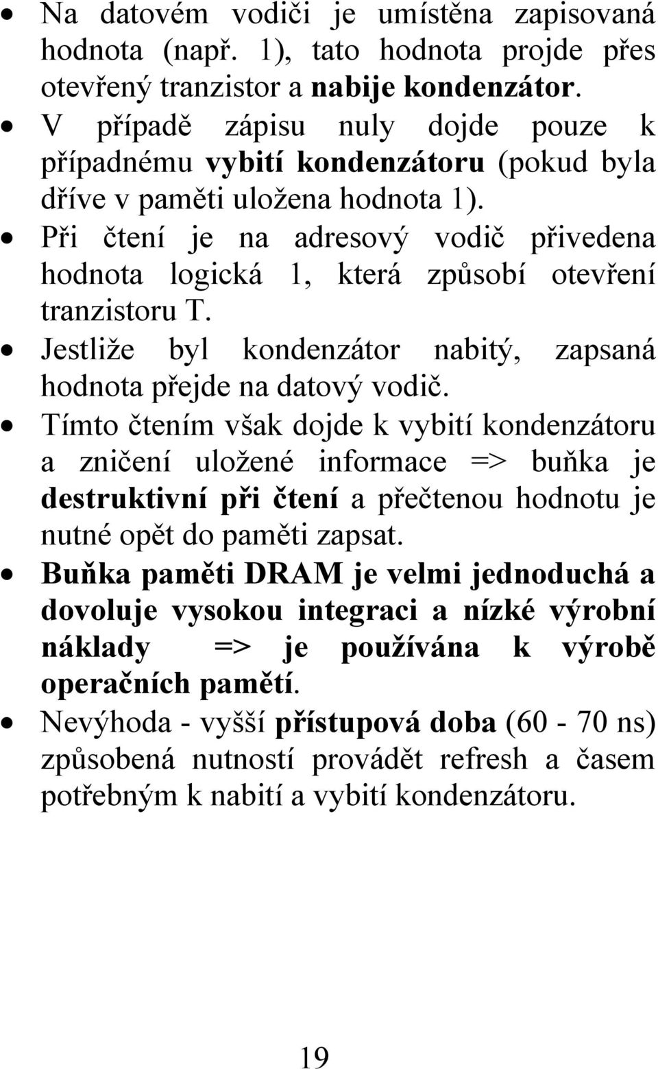 Při čtení je na adresový vodič přivedena hodnota logická 1, která způsobí otevření tranzistoru T. Jestliže byl kondenzátor nabitý, zapsaná hodnota přejde na datový vodič.