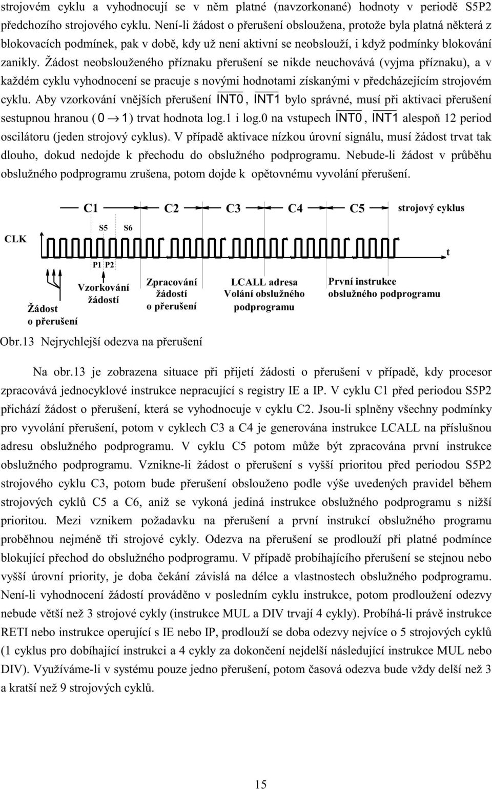 Žádost neobslouženého příznaku přerušení se nikde neuchovává (vyjma příznaku), a v každém cyklu vyhodnocení se pracuje s novými hodnotami získanými v předcházejícím strojovém cyklu.