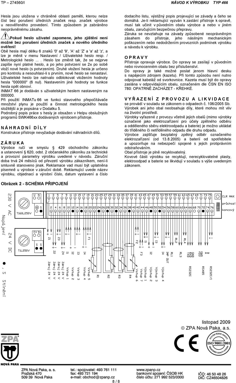 Obě hesla mají délku 6 znaků '0' až '9', 'A' až 'Z' a 'a' až 'z', a lze je měnit v menu Nastavení / Uživatelské hesl resp. / Metrlgické hesl.