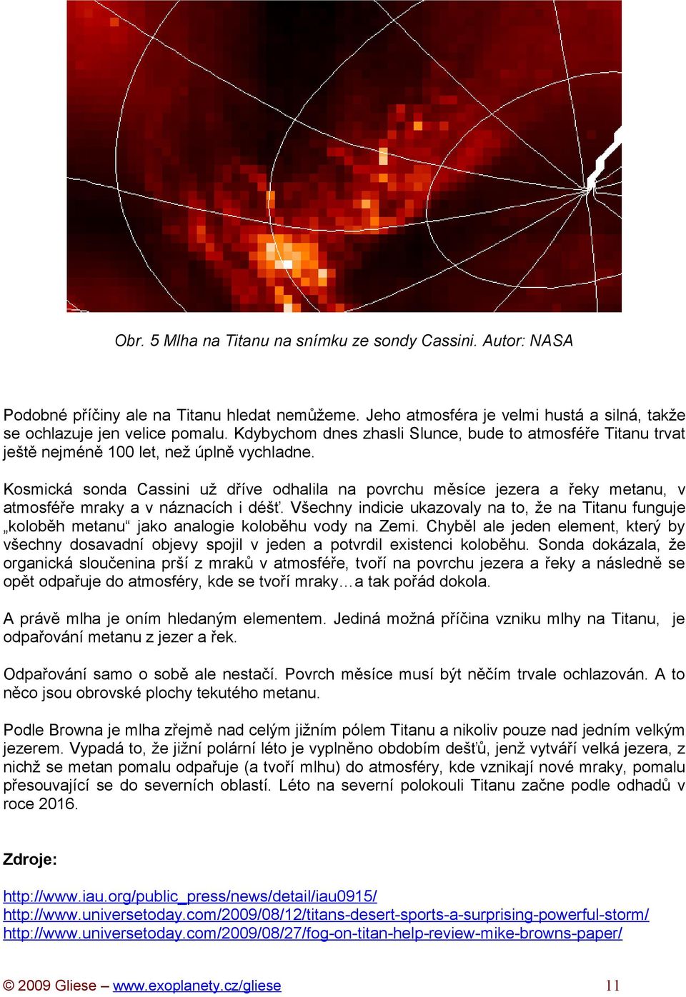 Kosmická sonda Cassini už dříve odhalila na povrchu měsíce jezera a řeky metanu, v atmosféře mraky a v náznacích i déšť.