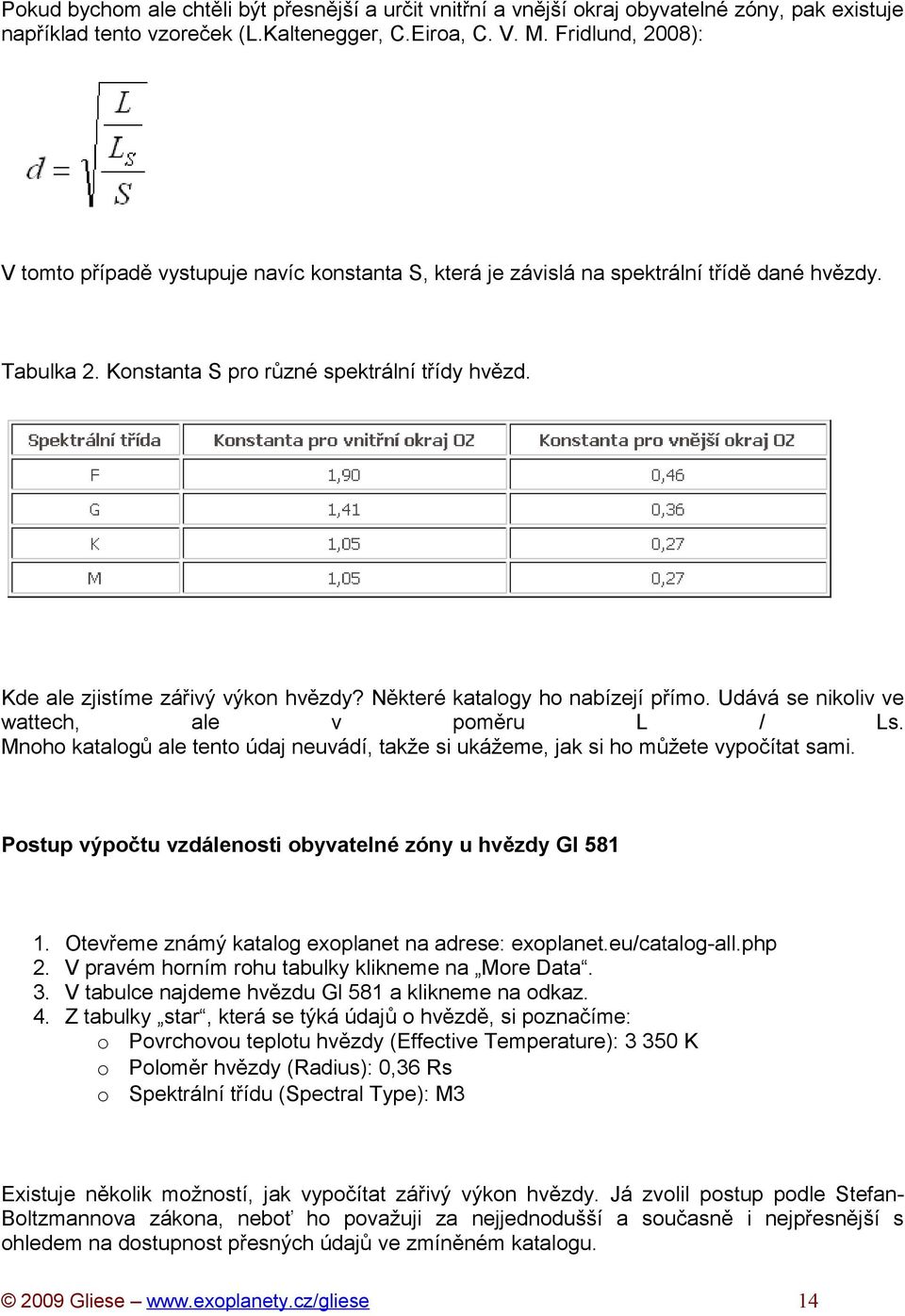 Kde ale zjistíme zářivý výkon hvězdy? Některé katalogy ho nabízejí přímo. Udává se nikoliv ve wattech, ale v poměru L / Ls.