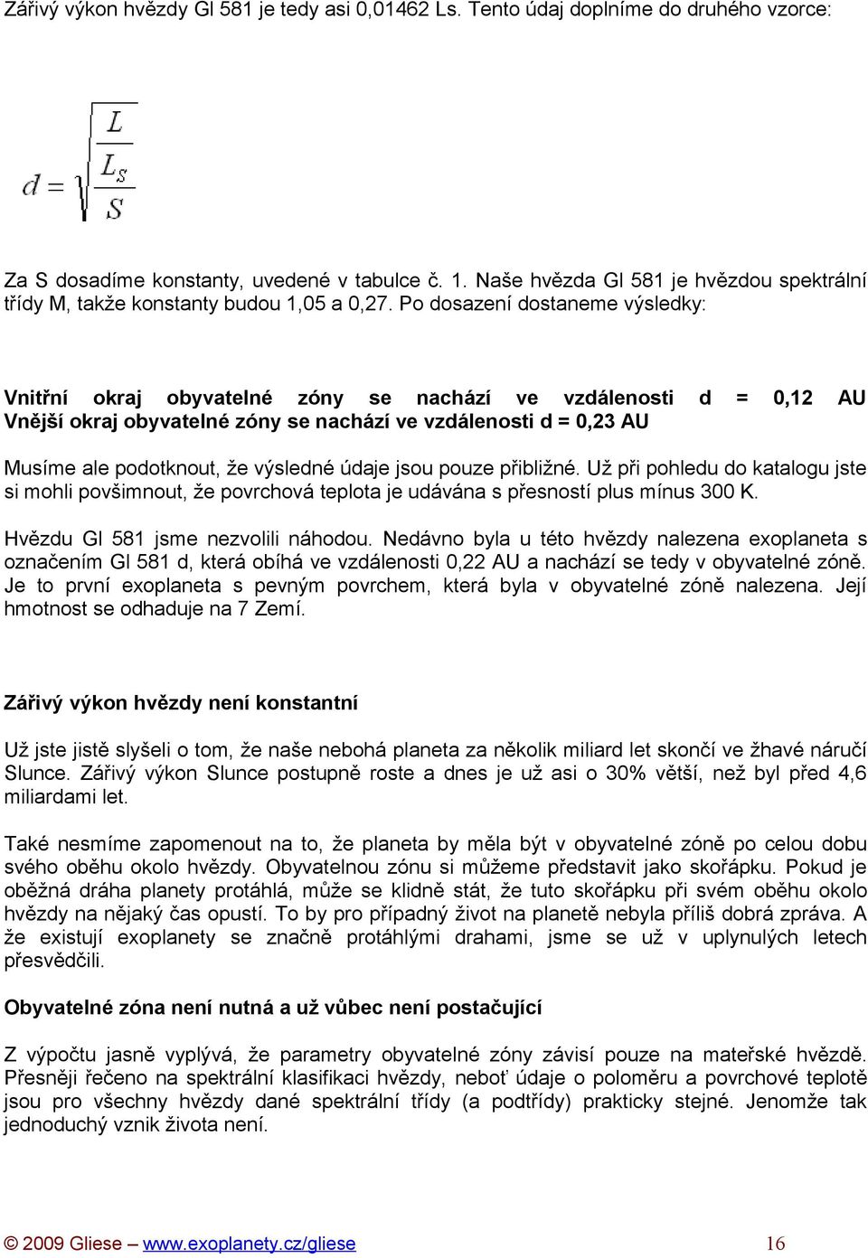 Po dosazení dostaneme výsledky: Vnitřní okraj obyvatelné zóny se nachází ve vzdálenosti Vnější okraj obyvatelné zóny se nachází ve vzdálenosti d = 0,23 AU d = 0,12 AU Musíme ale podotknout, že