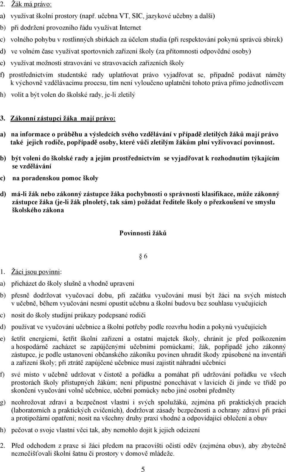 volném čase vyuţívat sportovních zařízení školy (za přítomnosti odpovědné osoby) e) vyuţívat moţnosti stravování ve stravovacích zařízeních školy f) prostřednictvím studentské rady uplatňovat právo