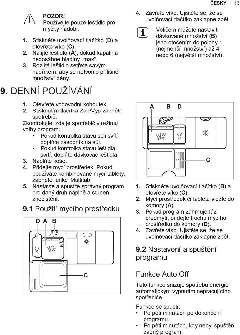 Zkontrolujte, zda je spotřebič v režimu volby programu. Pokud kontrolka stavu soli svítí, doplňte zásobník na sůl. Pokud kontrolka stavu leštidla svítí, doplňte dávkovač leštidla. 3. Naplňte koše. 4.