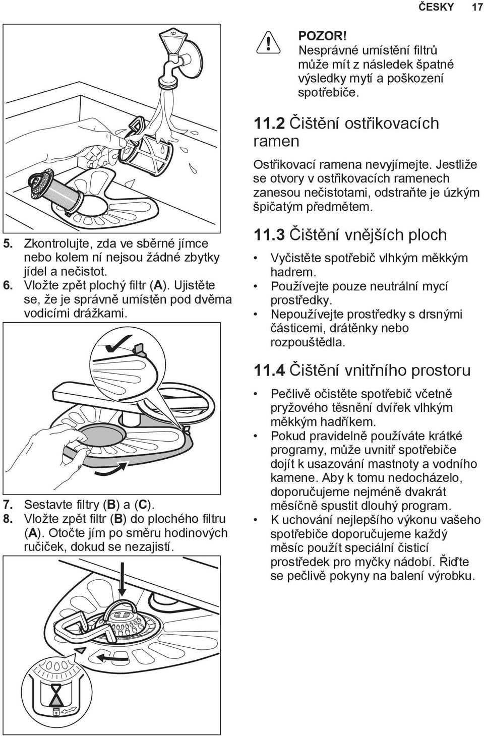 Otočte jím po směru hodinových ručiček, dokud se nezajistí. 11.2 Čištění ostřikovacích ramen Ostřikovací ramena nevyjímejte.