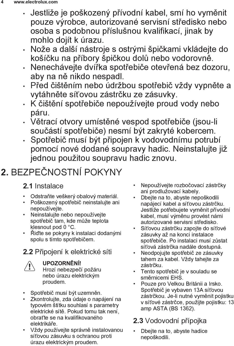 Před čištěním nebo údržbou spotřebič vždy vypněte a vytáhněte síťovou zástrčku ze zásuvky. K čištění spotřebiče nepoužívejte proud vody nebo páru.