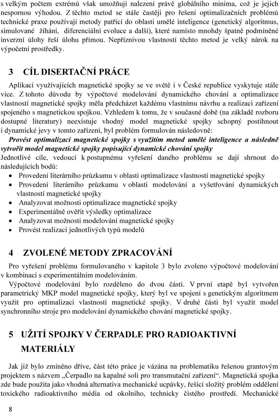 evoluce a další), které namísto mnohdy špatně podmíněné inverzní úlohy řeší úlohu přímou. Nepříznivou vlastností těchto metod je velký nárok na výpočetní prostředky.