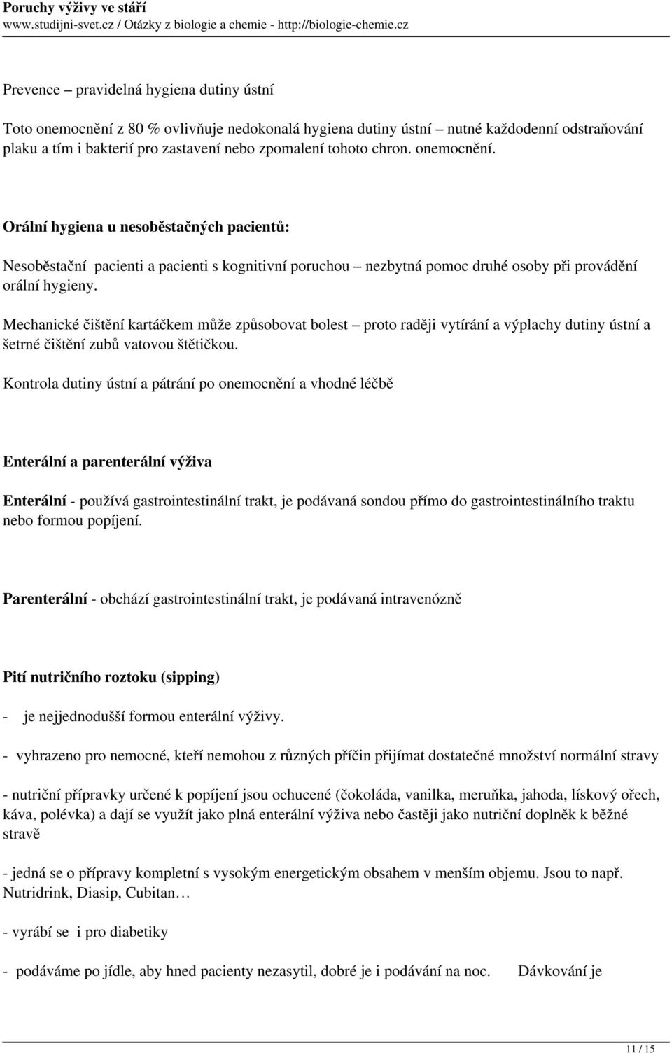 Mechanické čištění kartáčkem může způsobovat bolest proto raději vytírání a výplachy dutiny ústní a šetrné čištění zubů vatovou štětičkou.