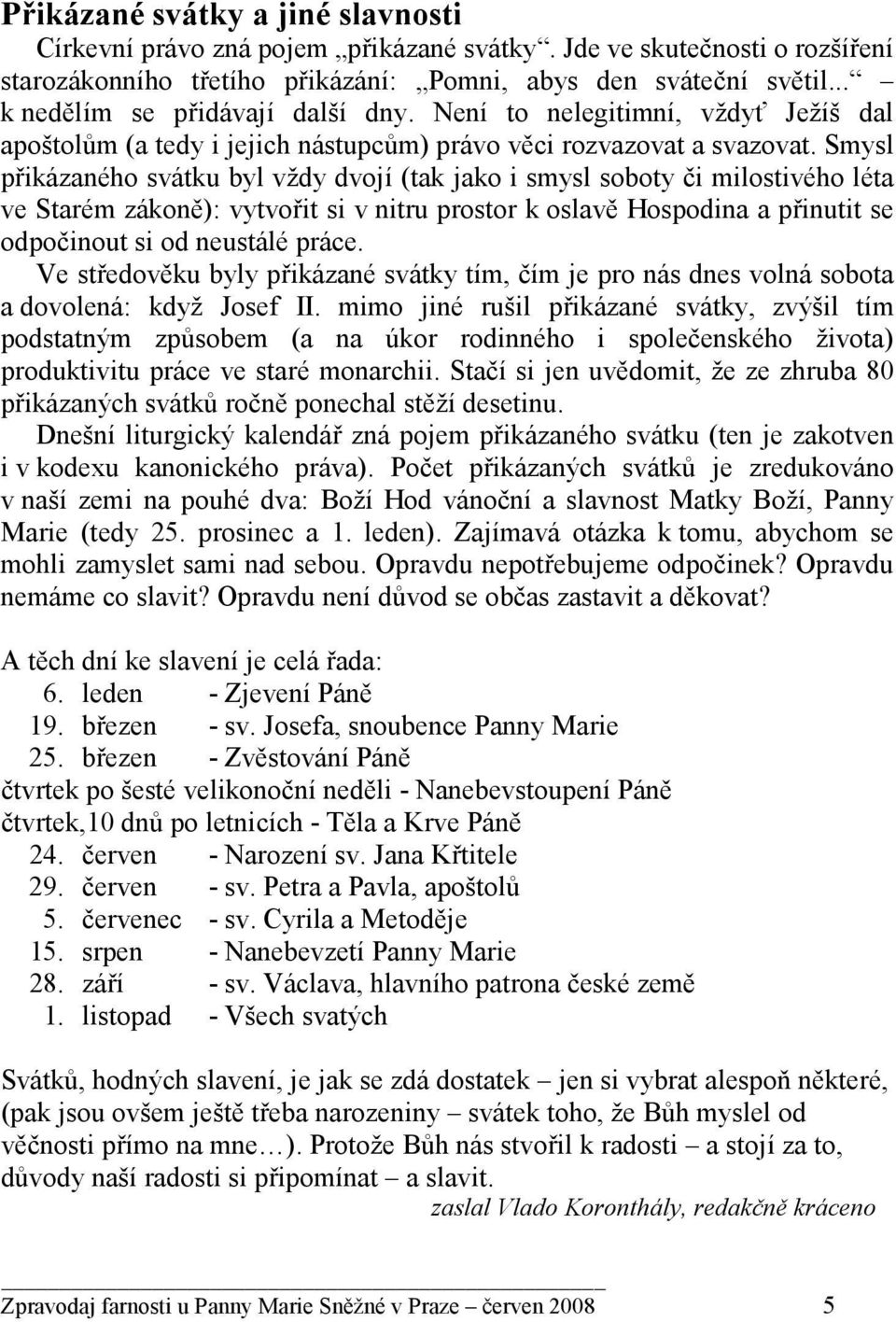 Smysl přikázaného svátku byl vždy dvojí (tak jako i smysl soboty či milostivého léta ve Starém zákoně): vytvořit si v nitru prostor k oslavě Hospodina a přinutit se odpočinout si od neustálé práce.