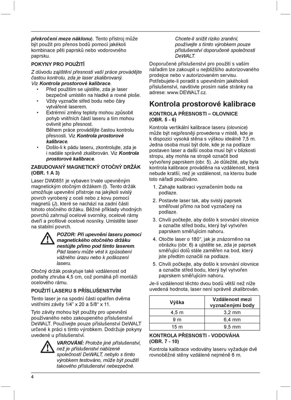 Před použitím se ujistěte, zda je laser bezpečně umístěn na hladké a rovné ploše. Vždy vyznačte střed bodu nebo čáry vytvářené laserem.