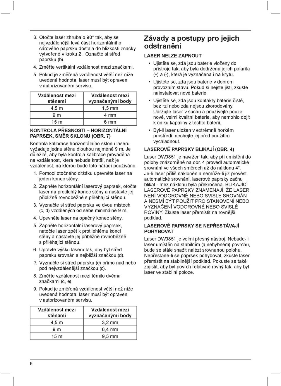 Vzdálenost mezi Vzdálenost mezi stěnami vyznačenými body 4,5 m 1,5 mm 9 m 4 mm 15 m 6 mm KONTROLA PŘESNOSTI HORIZONTÁLNÍ PAPRSEK, SMĚR SKLONU (OBR.