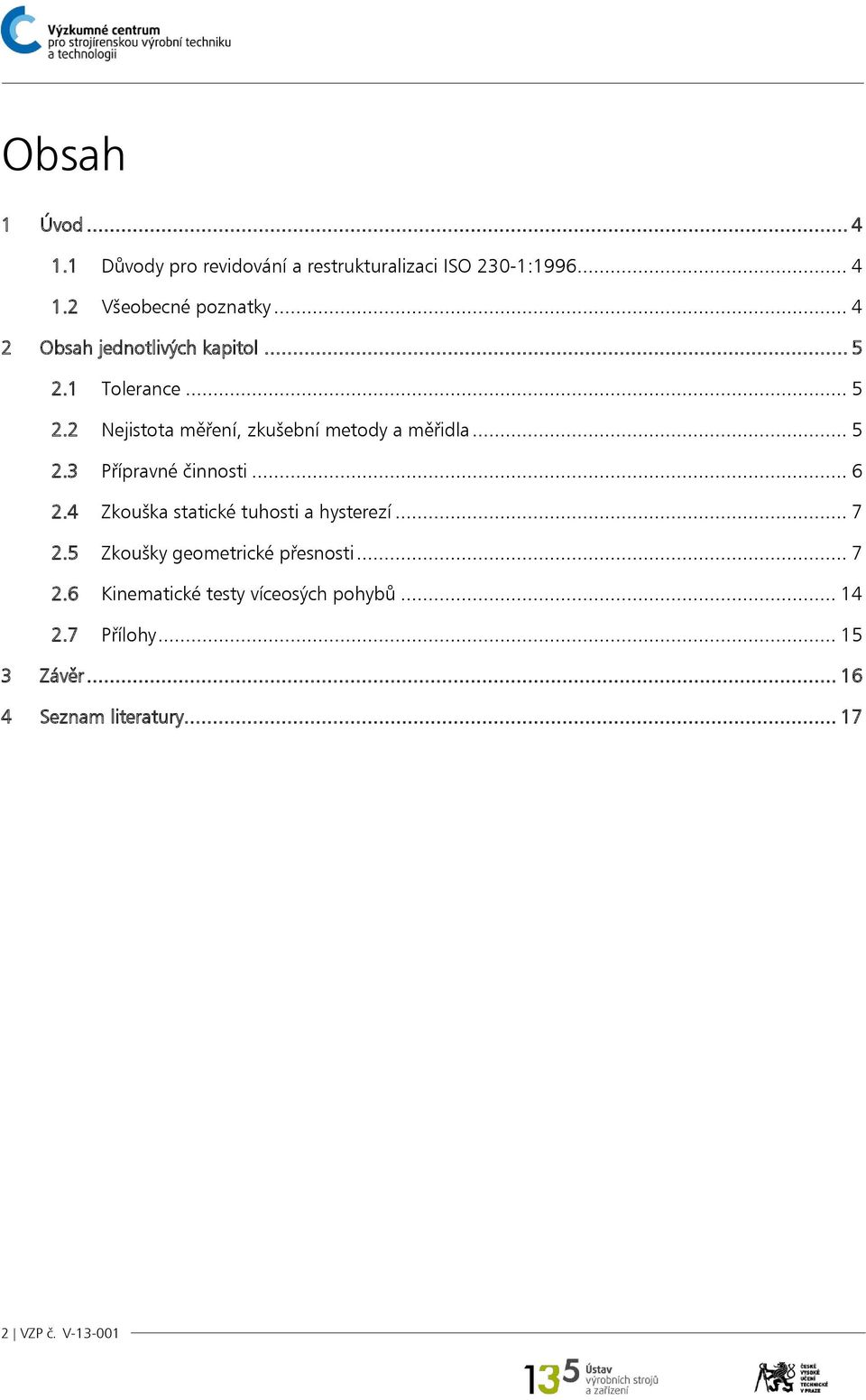 .. 6 2.4 Zkouška statické tuhosti a hysterezí... 7 2.5 Zkoušky geometrické přesnosti... 7 2.6 Kinematické testy víceosých pohybů.