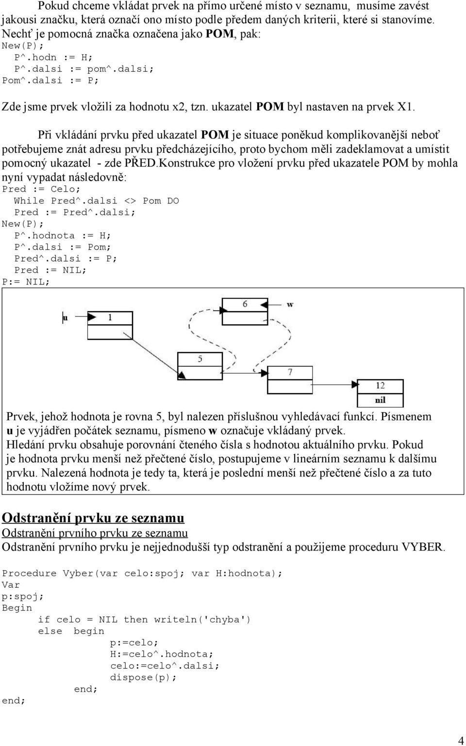 Při vkládání prvku před ukazatel POM je situace poněkud komplikovanější neboť potřebujeme znát adresu prvku předcházejícího, proto bychom měli zadeklamovat a umístit pomocný ukazatel - zde PŘED.