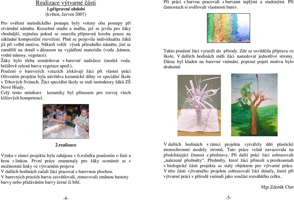 Někteří volili výsek přírodního námětu, jiní se zaměřili na detail s důrazem na vyjádření materiálu (voda,kámen, vodní nánosy, vegetace).