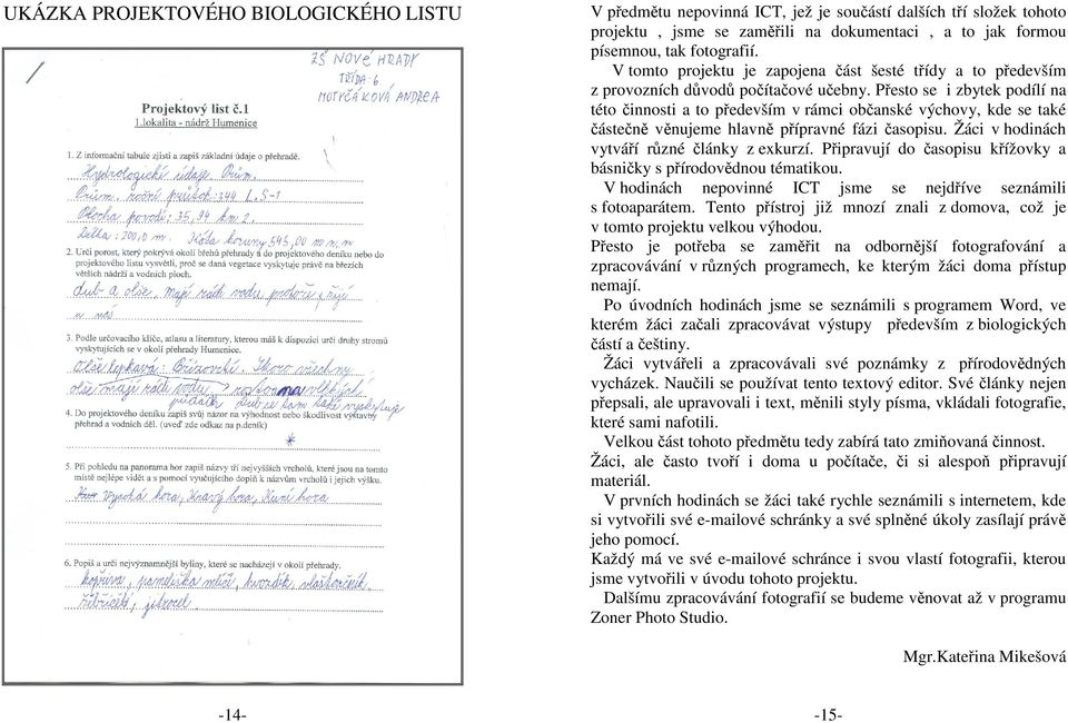 Přesto se i zbytek podílí na této činnosti a to především v rámci občanské výchovy, kde se také částečně věnujeme hlavně přípravné fázi časopisu. Žáci v hodinách vytváří různé články z exkurzí.