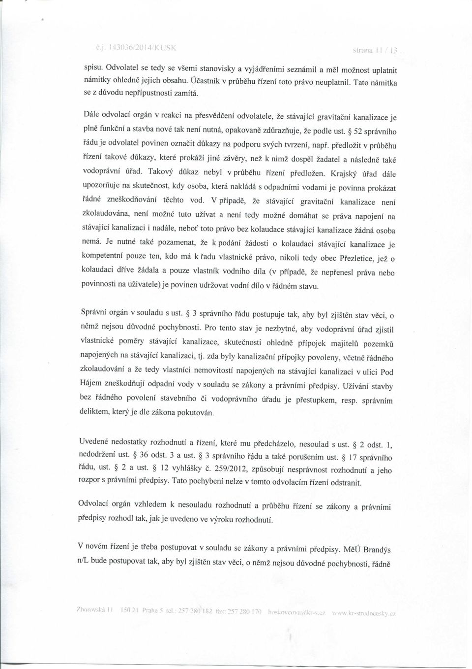 Dale odvolaci organ v reakci na pi'esvedceni odvolatele, ze stavajici gravitacni kanalizace je pine flinkcni a stavba nove tak neni nutna, opakovane zduraznuje, ie podle ust.