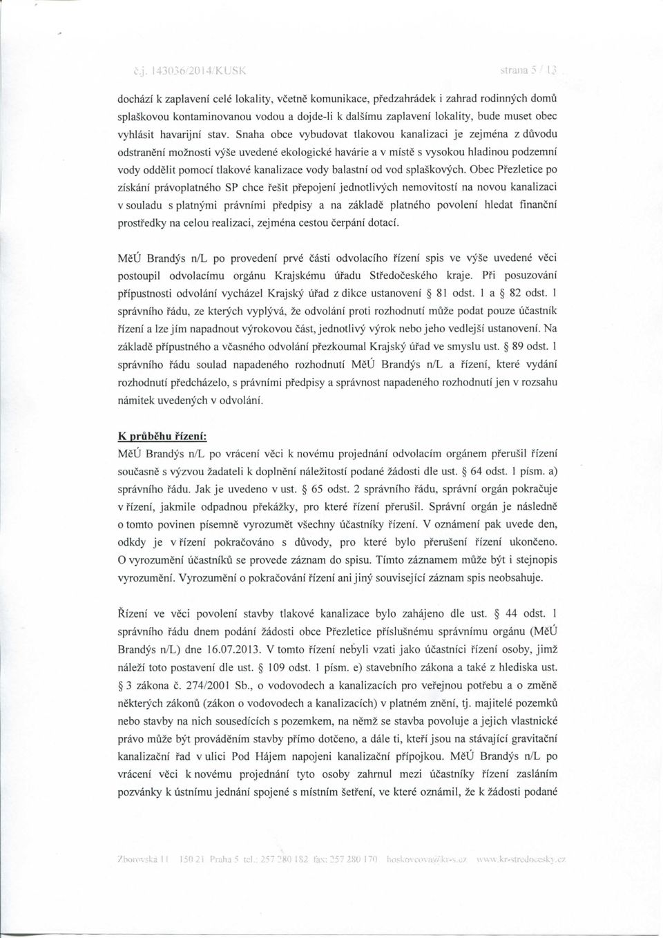 stav. Snaha obce vybudovat tlakovou kanalizaci je zejmena z duvodu odstraneni moznosti vyse uvedene ekologicke havarie a v miste s vysokou hladinou podzemni vody oddelit pomoci tlakove kanalizace