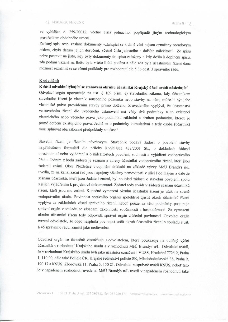 Ze spisu nelze postavit najisto, kdy byly dokumenty do spisu zalozeny a kdy doslo k doplneni spisu, zda podani vazana na Ihutu byla v teto Ihute podana a dale zda byla ucastnikum rizeni dana moznost