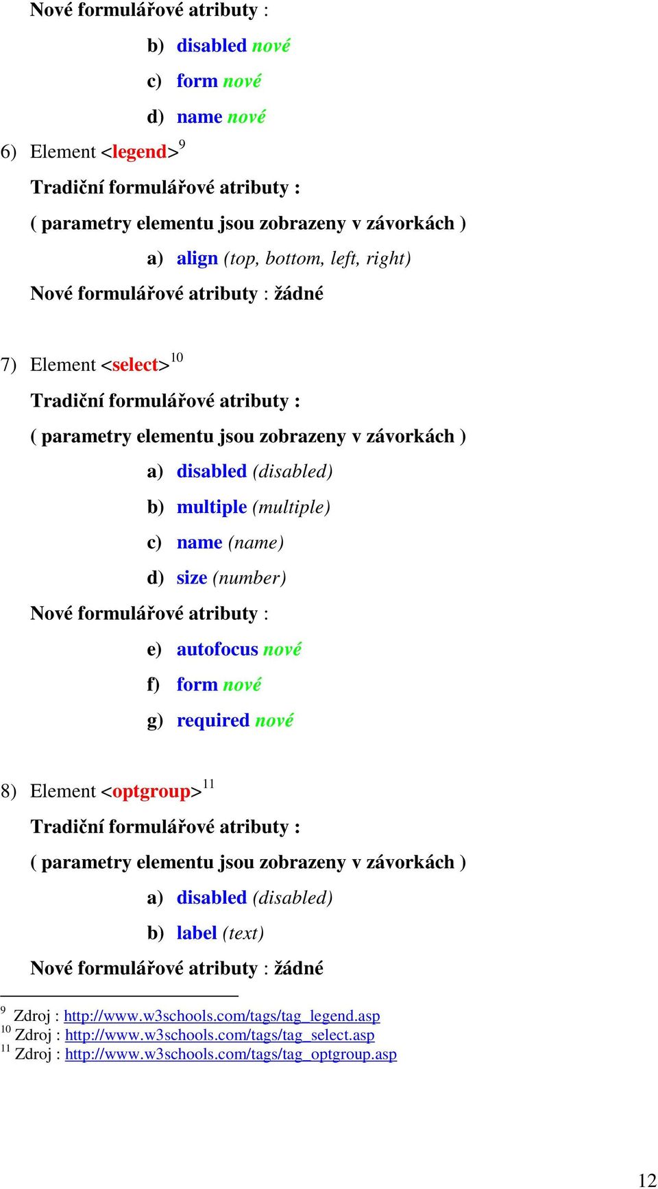 d) size (number) Nové formulářové atributy : e) autofocus nové f) form nové g) required nové 8) Element <optgroup> 11 Tradiční formulářové atributy : ( y elementu jsou zobrazeny v závorkách ) a)