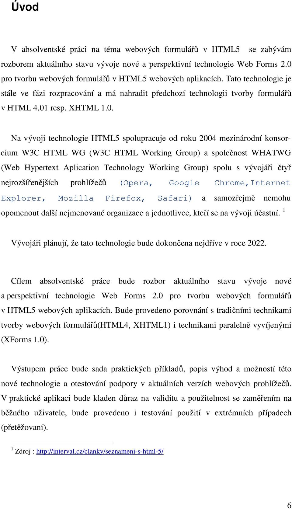 technologie HTML5 spolupracuje od roku 2004 mezinárodní konsorcium W3C HTML WG (W3C HTML Working Group) a společnost WHATWG (Web Hypertext Aplication Technology Working Group) spolu s vývojáři čtyř