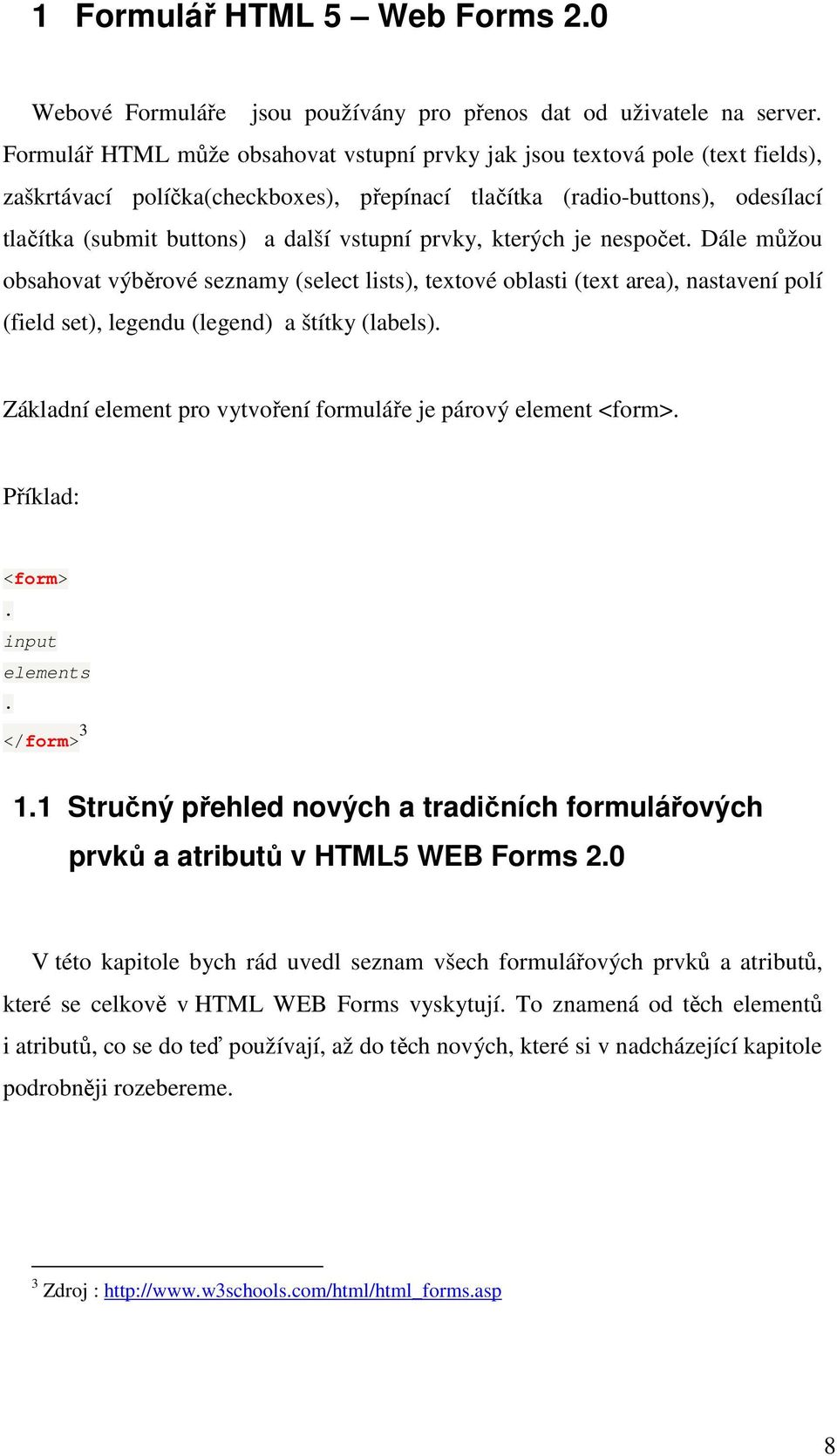 vstupní prvky, kterých je nespočet. Dále můžou obsahovat výběrové seznamy (select lists), textové oblasti (text area), nastavení polí (field set), legendu (legend) a štítky (labels).