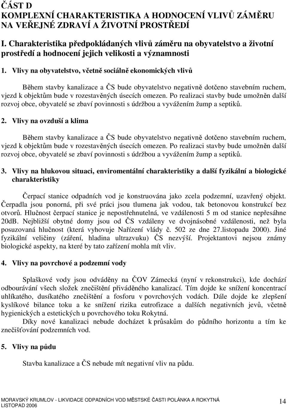 Vlivy na obyvatelstvo, včetně sociálně ekonomických vlivů Během stavby kanalizace a ČS bude obyvatelstvo negativně dotčeno stavebním ruchem, vjezd k objektům bude v rozestavěných úsecích omezen.