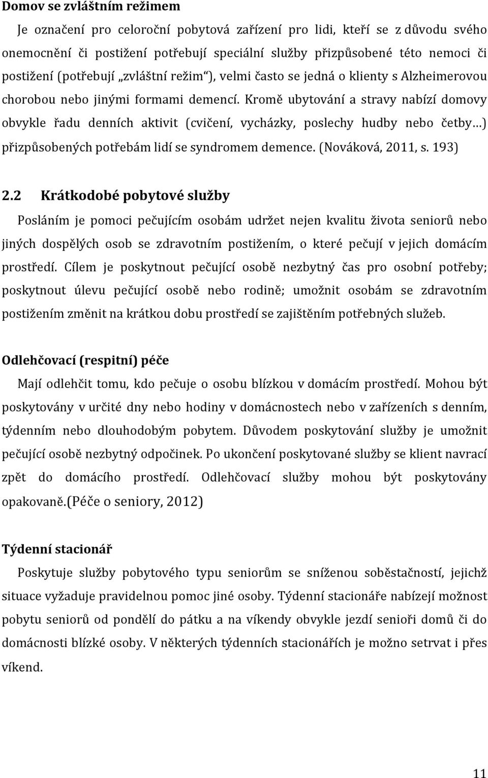 Kromě ubytování a stravy nabízí domovy obvykle řadu denních aktivit (cvičení, vycházky, poslechy hudby nebo četby ) přizpůsobených potřebám lidí se syndromem demence. (Nováková, 2011, s. 193) 2.