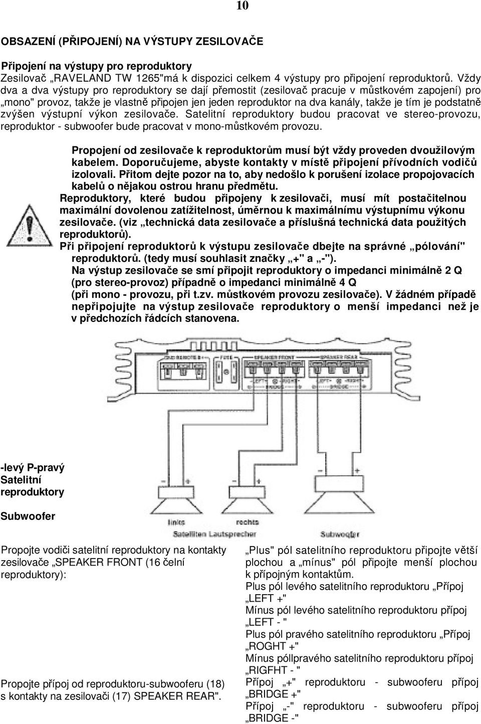 zvýšen výstupní výkon zesilovae. Satelitní reproduktory budou pracovat ve stereo-provozu, reproduktor - subwoofer bude pracovat v mono-mstkovém provozu.