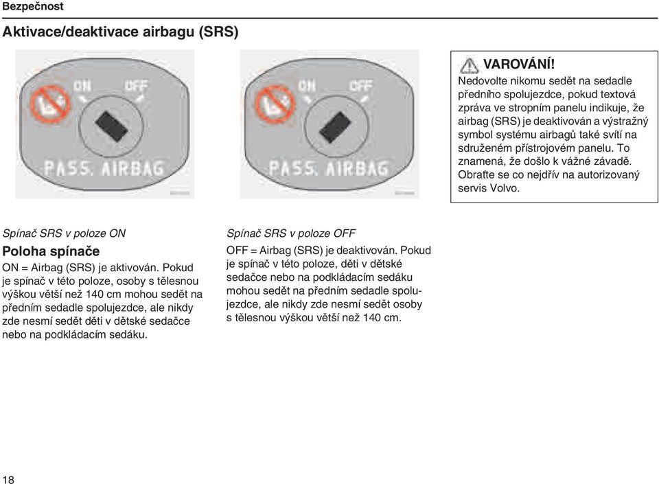 přístrojovém panelu. To znamená, že došlo k vážné závadě. Obraťte se co nejdřív na autorizovaný servis Volvo. Spínač SRS v poloze ON Poloha spínače ON = Airbag (SRS) je aktivován.