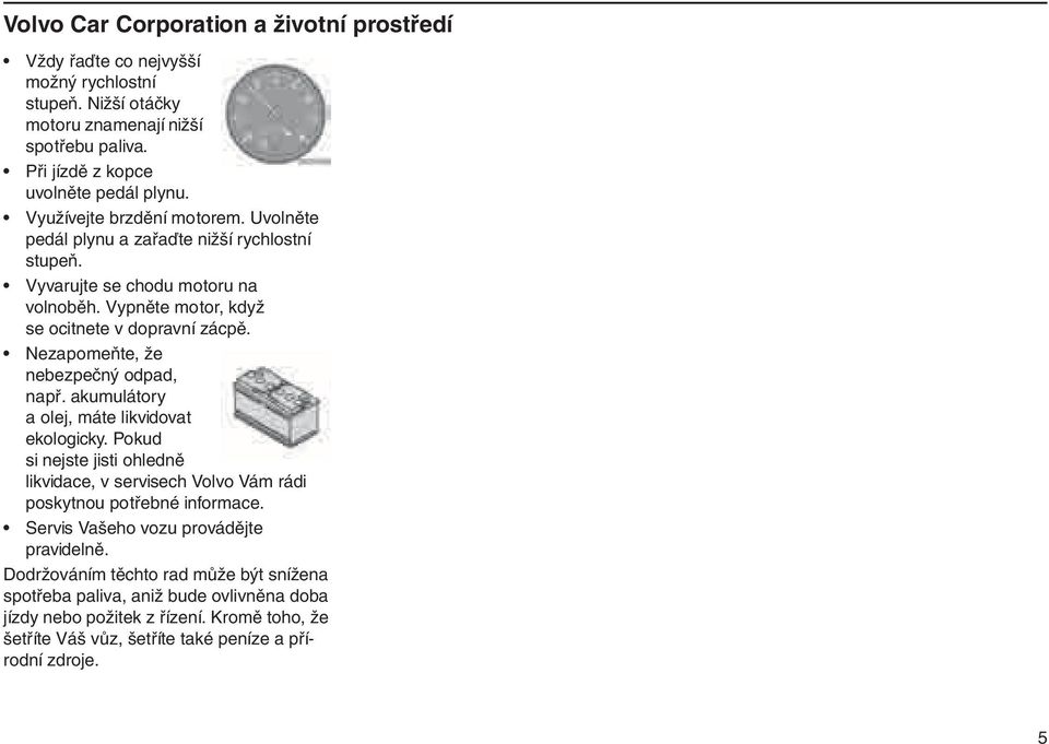 Nezapomeňte, že nebezpečný odpad, např. akumulátory a olej, máte likvidovat ekologicky. Pokud si nejste jisti ohledně likvidace, v servisech Volvo Vám rádi poskytnou potřebné informace.