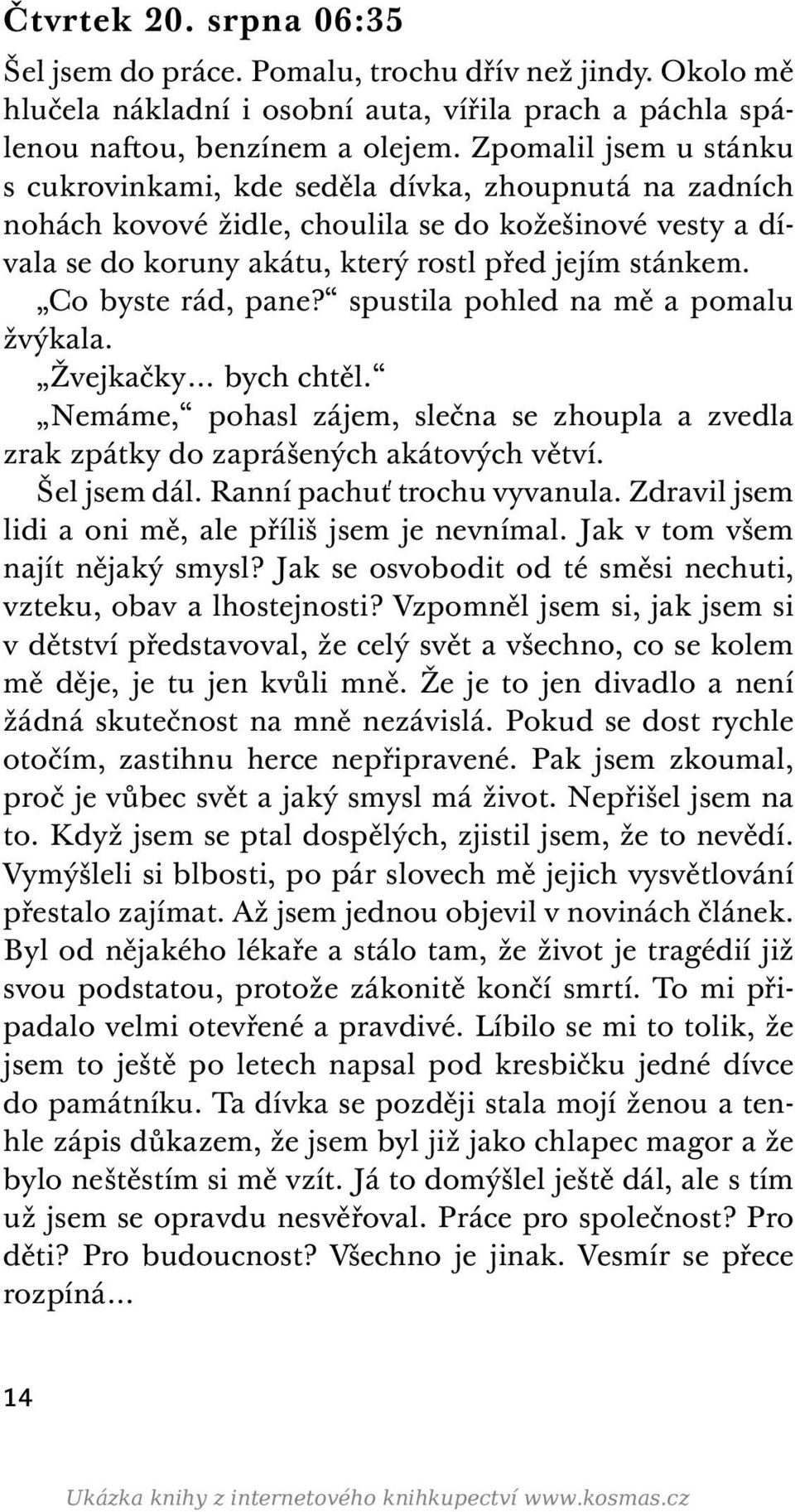 Co byste rád, pane? spustila pohled na mě a pomalu žvýkala. Žvejkačky bych chtěl. Nemáme, pohasl zájem, slečna se zhoupla a zvedla zrak zpátky do zaprášených akátových větví. Šel jsem dál.