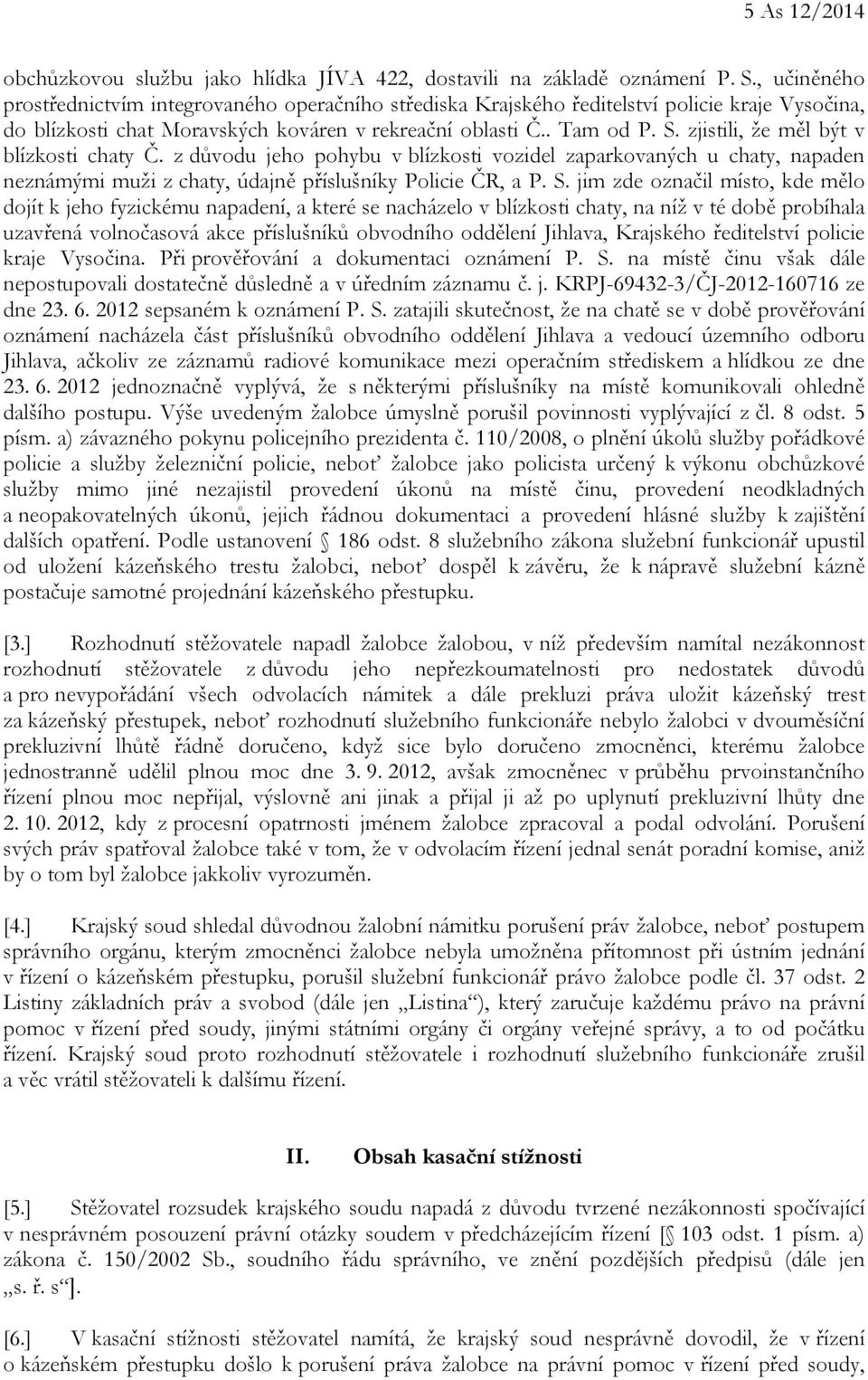 zjistili, že měl být v blízkosti chaty Č. z důvodu jeho pohybu v blízkosti vozidel zaparkovaných u chaty, napaden neznámými muži z chaty, údajně příslušníky Policie ČR, a P. S.