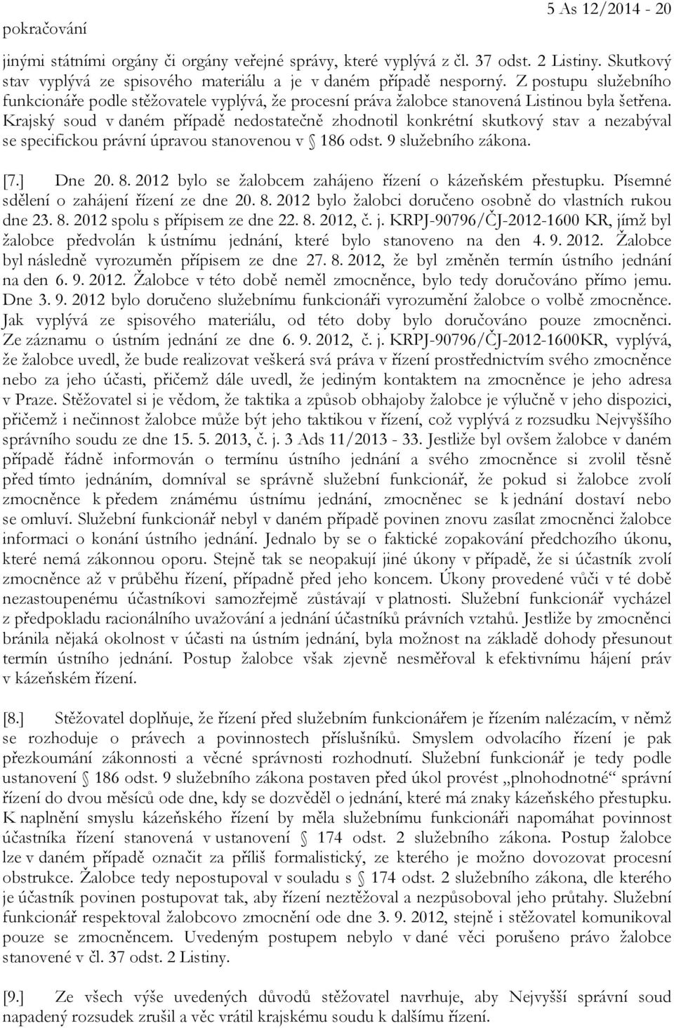 Krajský soud v daném případě nedostatečně zhodnotil konkrétní skutkový stav a nezabýval se specifickou právní úpravou stanovenou v 186 odst. 9 služebního zákona. [7.] Dne 20. 8.